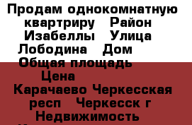 Продам однокомнатную квартриру › Район ­ Изабеллы › Улица ­ Лободина › Дом ­ 86 › Общая площадь ­ 38 › Цена ­ 1 750 000 - Карачаево-Черкесская респ., Черкесск г. Недвижимость » Квартиры продажа   